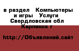  в раздел : Компьютеры и игры » Услуги . Свердловская обл.,Карпинск г.